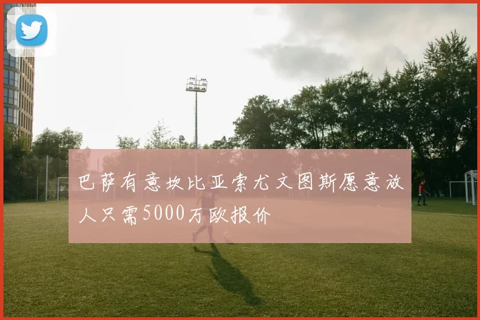巴萨有意坎比亚索尤文图斯愿意放人只需5000万欧报价