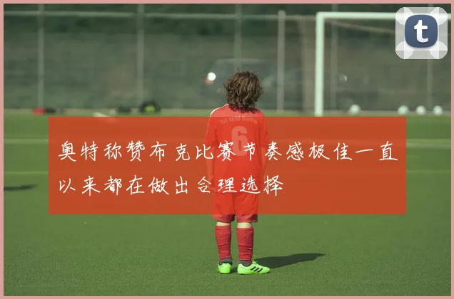 奥特称赞布克比赛节奏感极佳一直以来都在做出合理选择