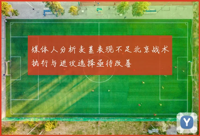 媒体人分析麦基表现不足北京战术执行与进攻选择亟待改善