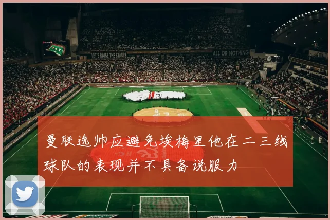曼联选帅应避免埃梅里他在二三线球队的表现并不具备说服力
