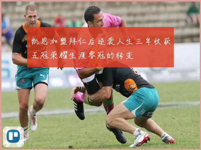 凯恩加盟拜仁后逆袭人生三年收获五冠荣耀生涯零冠的转变