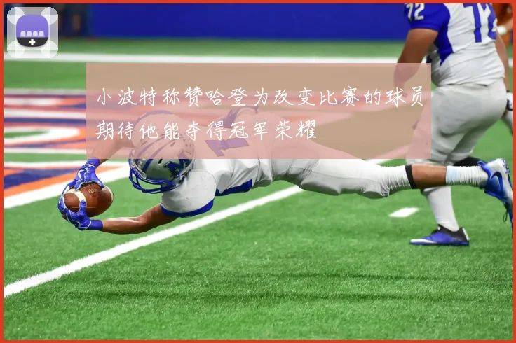 小波特称赞哈登为改变比赛的球员期待他能夺得冠军荣耀