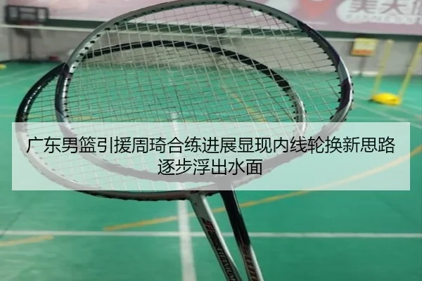广东男篮引援周琦合练进展显现内线轮换新思路逐步浮出水面 | www.jiuyou..comapp