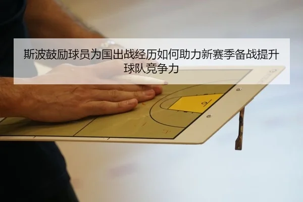 斯波鼓励球员为国出战经历如何助力新赛季备战提升球队竞争力（www.jiuyou..comapp）