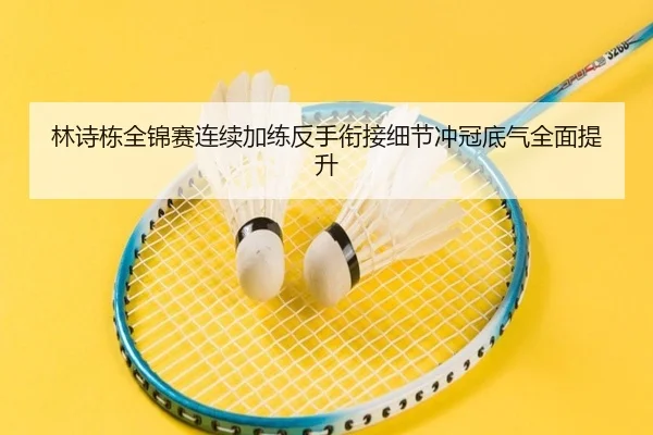 林诗栋全锦赛连续加练反手衔接细节冲冠底气全面提升（www.jiuyou..comapp）